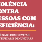Imagem com fundo vermelho e texto em letras brancas e negritadas: “Violência contra pessoas com deficiência:”. Abaixo de uma linha horizontal laranja, há a pergunta: “Você sabe como evitar, identificar e denunciar?”, também em letras brancas.