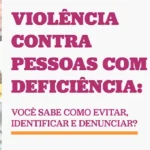 Um pôster informativo com o título "VIOLÊNCIA CONTRA PESSOAS COM DEFICIÊNCIA: VOCÊ SABE COMO EVITAR, IDENTIFICAR E DENUNCIAR?". O pôster é dividido em seções. No centro, o título em letras grandes, com "VIOLÊNCIA CONTRA" em rosa e "PESSOAS COM DEFICIÊNCIA:" em branco, e a pergunta abaixo em branco.