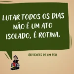 Ilustração com fundo bege. No centro, um balão de fala verde com a frase em branco: ‘Lutar todos os dias não é um ato isolado, é rotina.’ Abaixo, o texto ‘Reflexões de um PCD’. No canto inferior esquerdo, caricatura de um homem sorridente em cadeira de rodas vermelha.